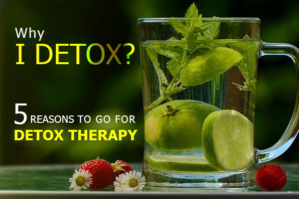Why Detox? 5 Reasons to go for a Detox Therapy
